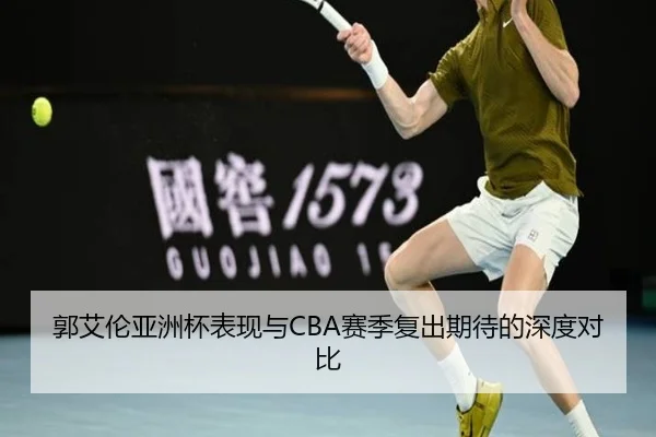 郭艾伦亚洲杯表现与CBA赛季复出期待的深度对比